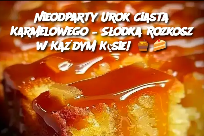 Nieodparty Urok Ciasta Karmelowego – Słodka Rozkosz w Każdym Kęsie!