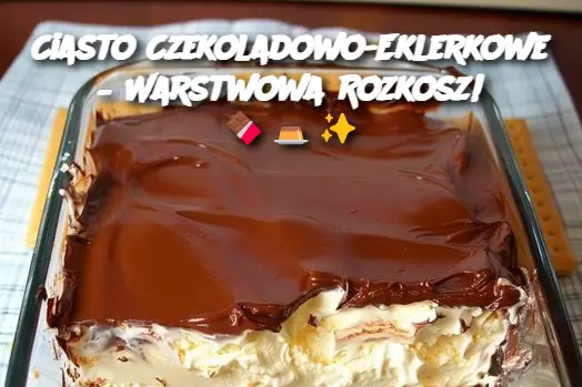 Ciasto Czekoladowo-Eklerkowe – Warstwowa Rozkosz!