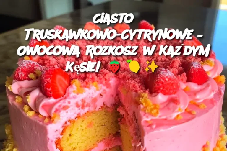 Ciasto Truskawkowo-Cytrynowe – Owocowa Rozkosz w Każdym Kęsie!