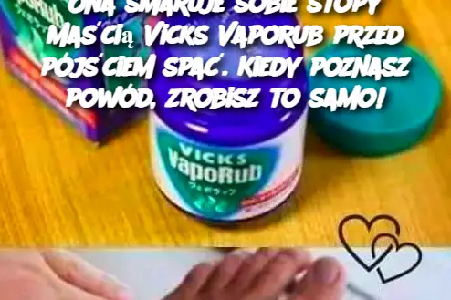 Ona smaruje sobie stopy maścią Vicks Vaporub przed pójściem spać. Kiedy poznasz powód, zrobisz to samo!