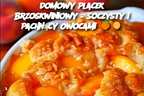 Domowy Placek Brzoskwiniowy – Soczysty i Pachnący Owocami