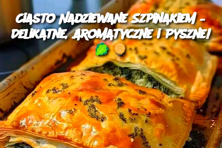 Ciasto Nadziewane Szpinakiem – Delikatne, Aromatyczne i Pyszne!