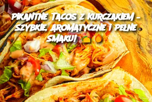 Pikantne Tacos z Kurczakiem – Szybkie, Aromatyczne i Pełne Smaku!