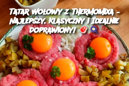 Tatar Wołowy z Thermomixa – Najlepszy, Klasyczny i Idealnie Doprawiony!