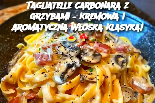 Tagliatelle Carbonara z Grzybami – Kremowa i Aromatyczna Włoska Klasyka!