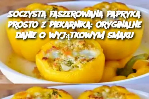 Soczysta faszerowana papryka prosto z piekarnika: oryginalne danie o wyjątkowym smaku