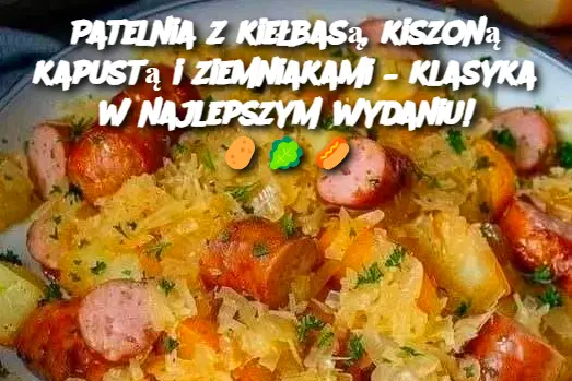 Patelnia z kiełbasą, kiszoną kapustą i ziemniakami – klasyka w najlepszym wydaniu!