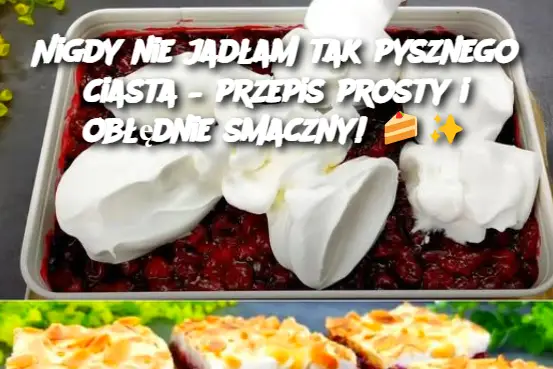 Nigdy nie jadłam tak pysznego ciasta – przepis prosty i obłędnie smaczny!