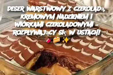 Deser warstwowy z czekoladą, kremowym nadzieniem i wiórkami czekoladowymi – rozpływający się w ustach!