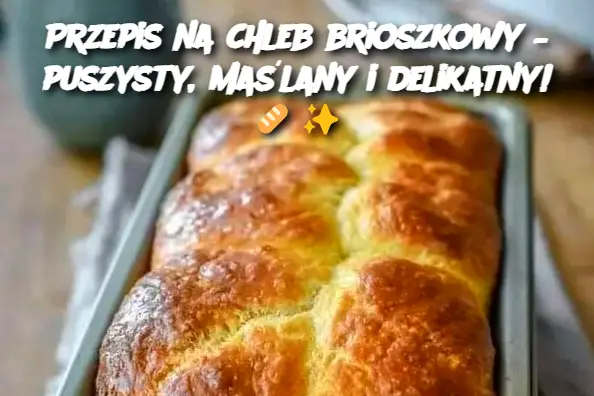 Przepis na chleb brioszkowy – puszysty, maślany i delikatny!