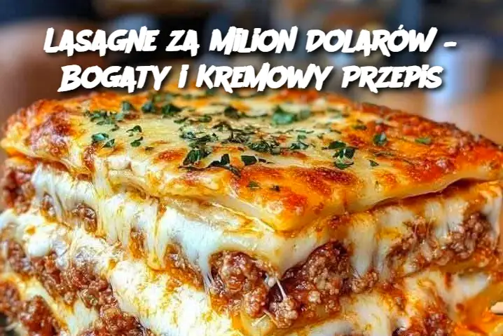 Lasagne za Milion Dolarów – Bogaty i Kremowy Przepis