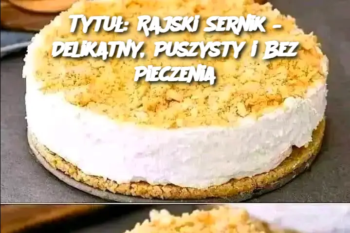 Tytuł: Rajski Sernik – Delikatny, Puszysty i Bez Pieczenia