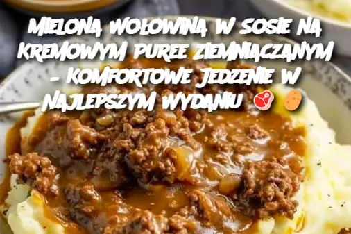 Mielona Wołowina w Sosie na Kremowym Puree Ziemniaczanym – Komfortowe Jedzenie w Najlepszym Wydaniu