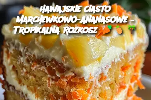 Hawajskie Ciasto Marchewkowo-Ananasowe – Tropikalna Rozkosz