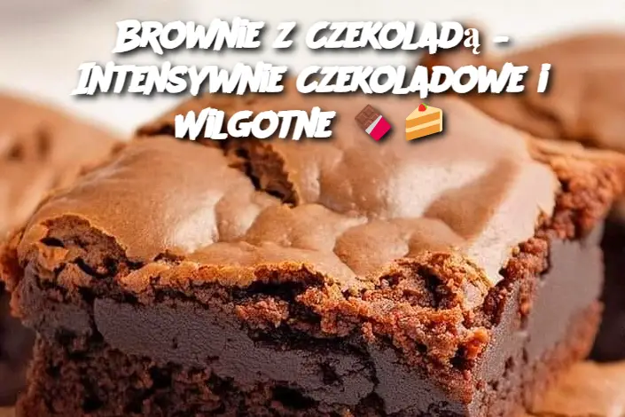 Brownie z Czekoladą – Intensywnie Czekoladowe i Wilgotne