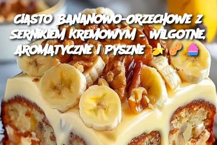 Ciasto Bananowo-Orzechowe z Sernikiem Kremowym – Wilgotne, Aromatyczne i Pyszne