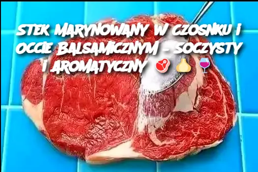 Stek Marynowany w Czosnku i Occie Balsamicznym – Soczysty i Aromatyczny