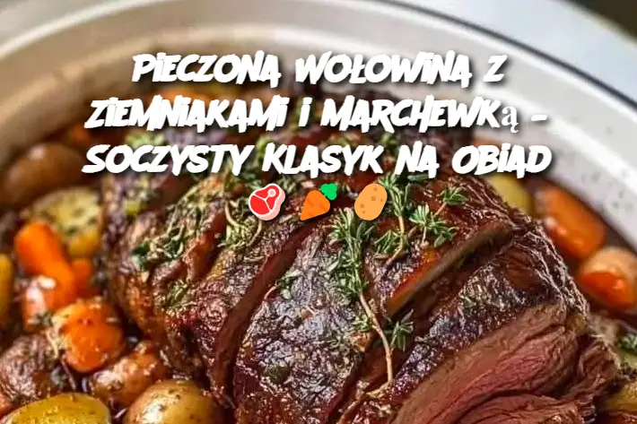 Pieczona Wołowina z Ziemniakami i Marchewką – Soczysty Klasyk na Obiad