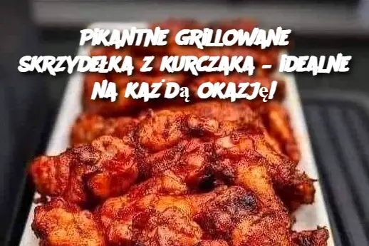 Pikantne grillowane skrzydełka z kurczaka – idealne na każdą okazję!