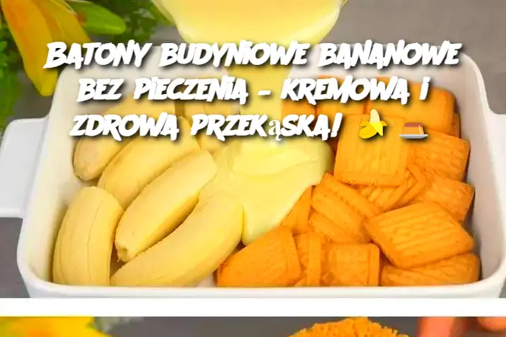 Batony budyniowe bananowe bez pieczenia – kremowa i zdrowa przekąska!