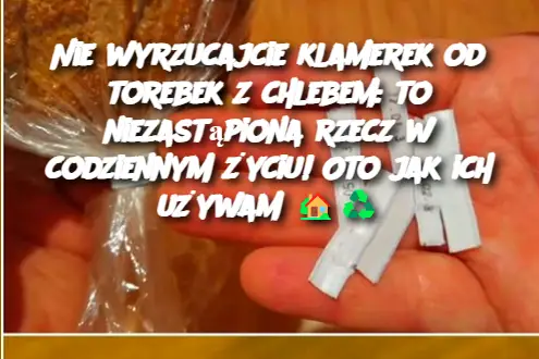 Nie wyrzucajcie klamerek od torebek z chlebem: to niezastąpiona rzecz w codziennym życiu! Oto jak ich używam