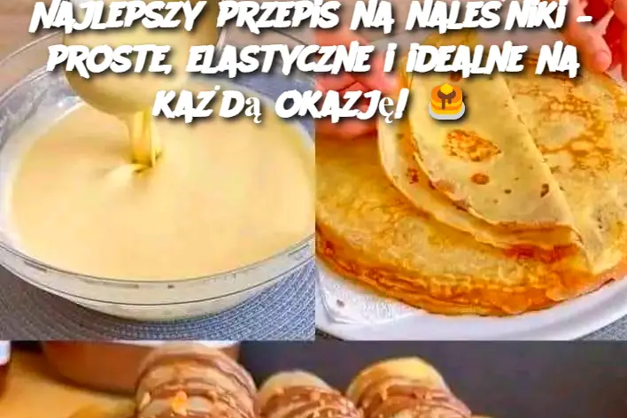 Najlepszy przepis na naleśniki – proste, elastyczne i idealne na każdą okazję!