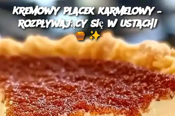 Kremowy placek karmelowy – rozpływający się w ustach!