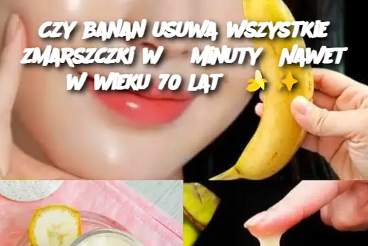 Czy banan usuwa wszystkie zmarszczki w 3 minuty? Nawet w wieku 70 lat?