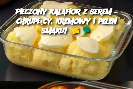 Pieczony kalafior z serem – chrupiący, kremowy i pełen smaku!