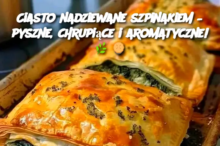 Ciasto nadziewane szpinakiem – pyszne, chrupiące i aromatyczne!