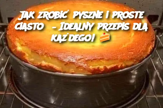 Jak zrobić pyszne i proste ciasto? – Idealny przepis dla każdego!