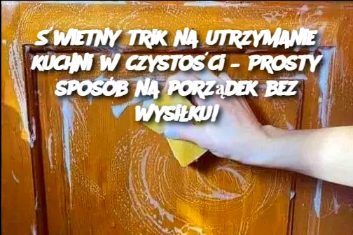 Świetny trik na utrzymanie kuchni w czystości – Prosty sposób na porządek bez wysiłku!