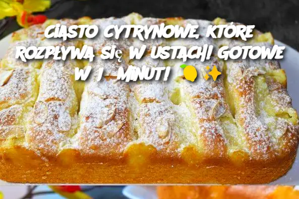 Ciasto cytrynowe, które rozpływa się w ustach! Gotowe w 15 minut!