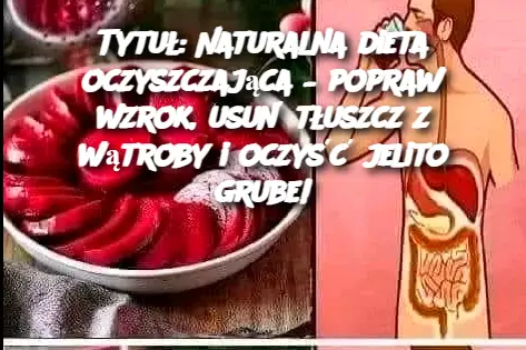 Tytuł: Naturalna dieta oczyszczająca – popraw wzrok, usuń tłuszcz z wątroby i oczyść jelito grube!