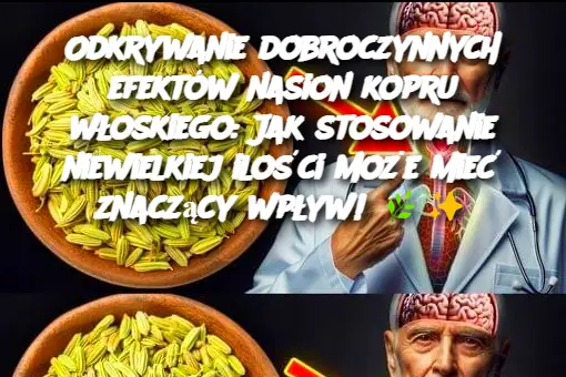 Odkrywanie dobroczynnych efektów nasion kopru włoskiego: Jak stosowanie niewielkiej ilości może mieć znaczący wpływ!