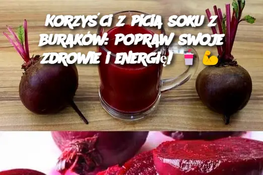 Korzyści z picia soku z buraków: Popraw swoje zdrowie i energię!