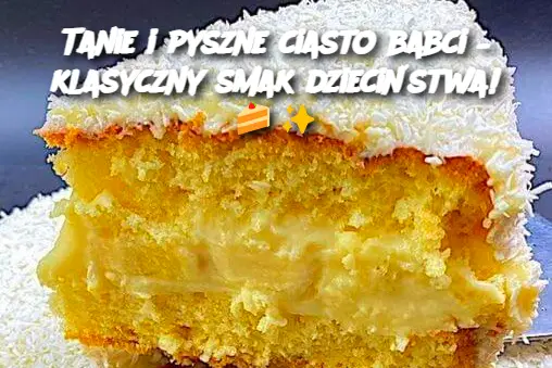 Tanie i pyszne ciasto babci – klasyczny smak dzieciństwa!