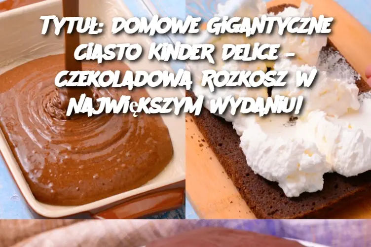 Tytuł: Domowe Gigantyczne Ciasto Kinder Delice – Czekoladowa Rozkosz w Największym Wydaniu!