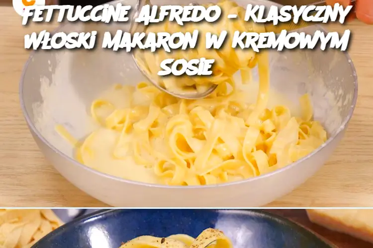 Fettuccine Alfredo – Klasyczny Włoski Makaron w Kremowym Sosie