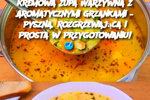 Kremowa Zupa Warzywna z Aromatycznymi Grzankami – Pyszna, Rozgrzewająca i Prosta w Przygotowaniu!