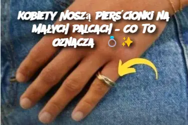 Kobiety Noszą Pierścionki na Małych Palcach – Co To Oznacza?