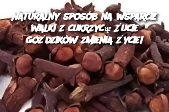 Naturalny sposób na wsparcie walki z cukrzycą: Żucie goździków zmienia życie!