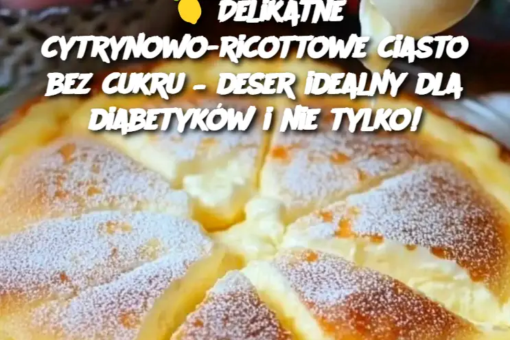 Delikatne cytrynowo-ricottowe ciasto bez cukru – deser idealny dla diabetyków i nie tylko!