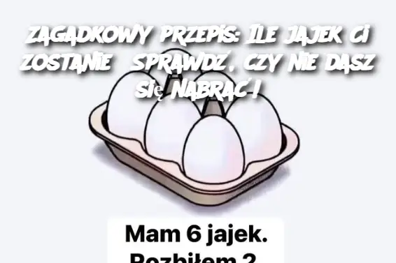 Zagadkowy przepis: Ile jajek Ci zostanie? Sprawdź, czy nie dasz się nabrać!