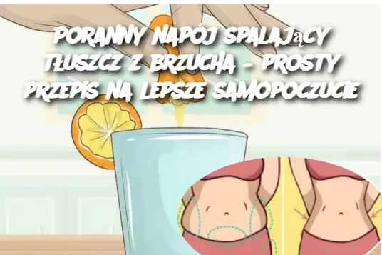 Poranny napój spalający tłuszcz z brzucha – prosty przepis na lepsze samopoczucie