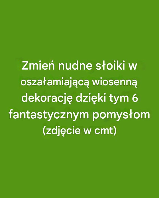 „Zwykły słoik? Nie tym razem! 6 wiosennych pomysłów, które odmienią Twoje wnętrze”