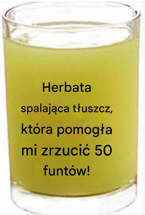 Magiczna herbata wspomagająca odchudzanie — jak schudłam 50 funtów dzięki temu naparowi