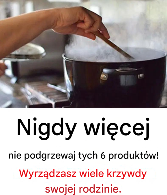 Nigdy więcej nie podgrzewaj tych 6 produktów!